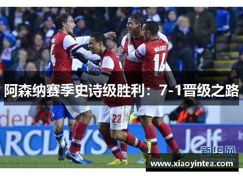 阿森纳赛季史诗级胜利：7-1晋级之路