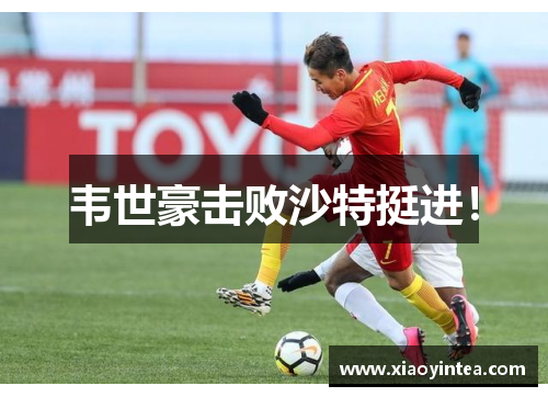 韦世豪击败沙特挺进！