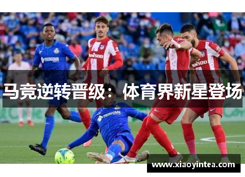 马竞逆转晋级：体育界新星登场