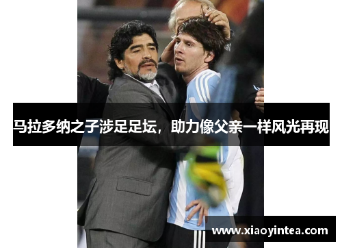 马拉多纳之子涉足足坛，助力像父亲一样风光再现