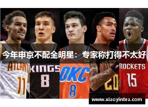 今年申京不配全明星：专家称打得不太好